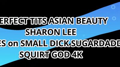 PERFECT TITS ASIAN BEAUTY SHARON LEE GUSHES on SMALL DICK SUGARDADY